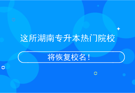 這所湖南專升本熱門院校，將恢復(fù)校名！.png