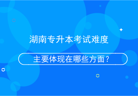 湖南專(zhuān)升本考試難度主要體現(xiàn)在哪些方面？.png