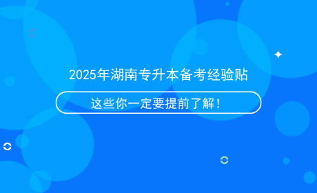 2025年湖南專升本備考經(jīng)驗(yàn)貼，這些信息你一定要提前了解！.png