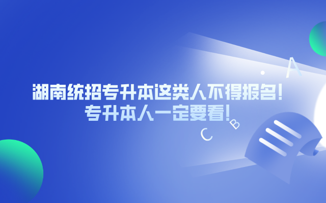 湖南統(tǒng)招專升本這類人不得報(bào)名！你一定要看！.png