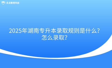 2025年湖南專升本錄取規(guī)則是什么？怎么錄?。?png