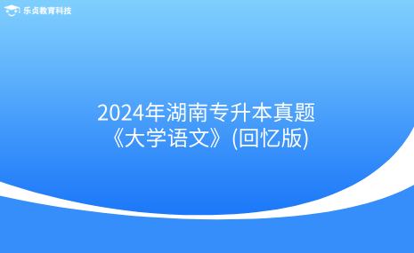 2024年湖南專升本真題《大學(xué)語(yǔ)文》(回憶版).png