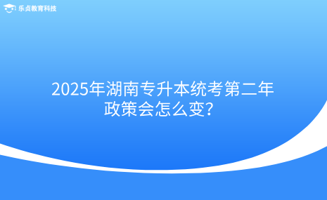 2025年湖南專升本統(tǒng)考第二年，政策會怎么變？.png