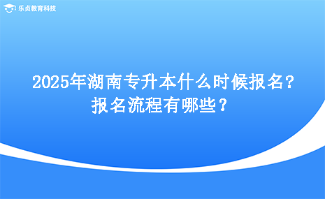 2025年湖南專升本什么時(shí)候報(bào)名，報(bào)名流程有哪些.png