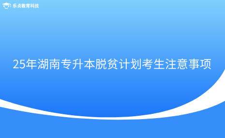 25年湖南專升本脫貧計(jì)劃考生注意事項(xiàng).png