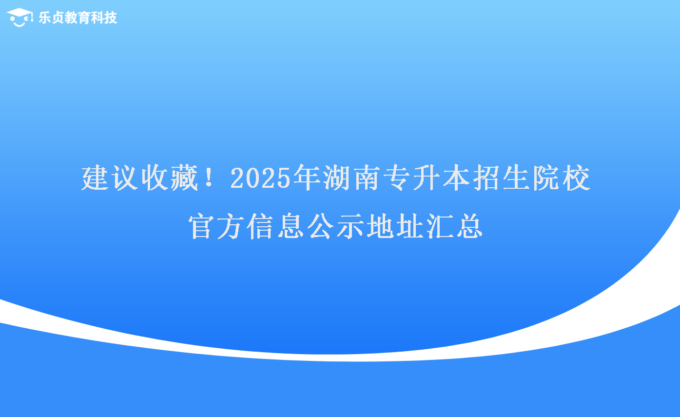 建議收藏！2025年湖南專升本招生院校官方信息公示地址匯總.png