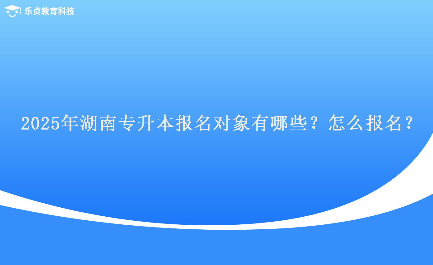 2025年湖南專升本報(bào)名對象有哪些？怎么報(bào)名？.png