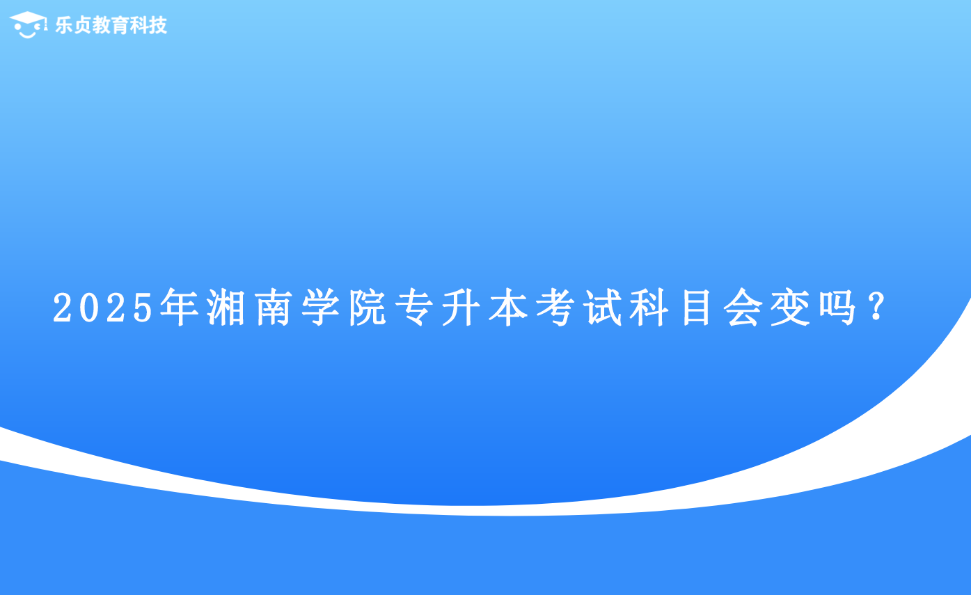 2025年湘南學院專升本考試科目會變嗎？.png