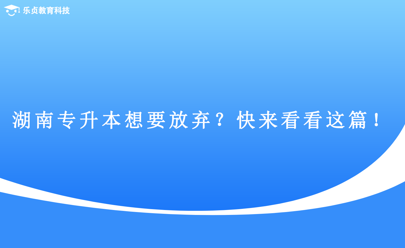 湖南專升本想要放棄？快來(lái)看看這篇！(圖1)