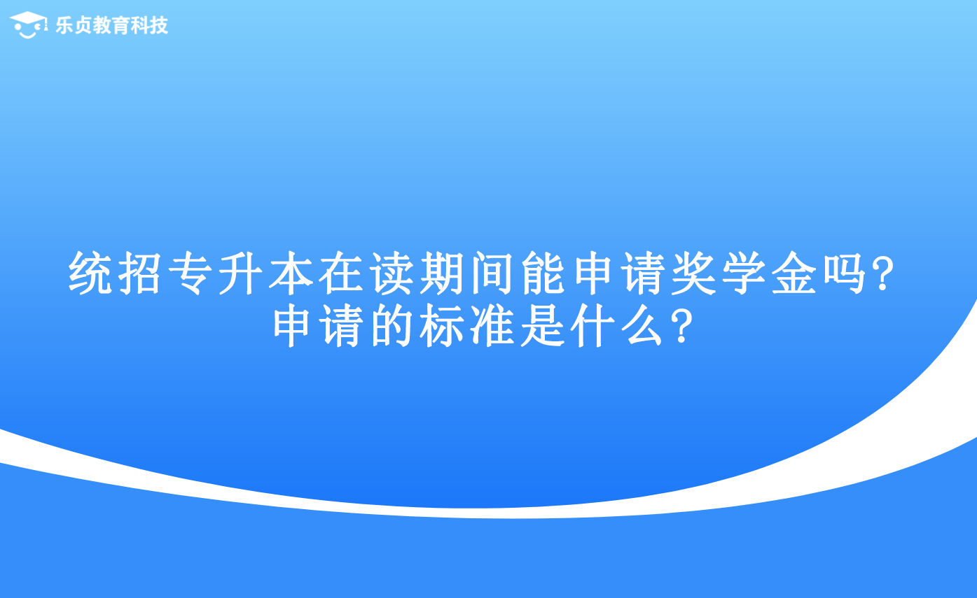 統(tǒng)招專升本在讀期間能申請(qǐng)獎(jiǎng)學(xué)金嗎。標(biāo)準(zhǔn)是什么.png