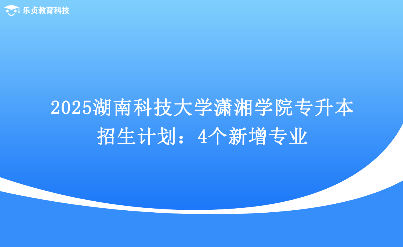 2025湖南科技大學(xué)瀟湘學(xué)院專升本招生計(jì)劃：4個(gè)新增專業(yè).png