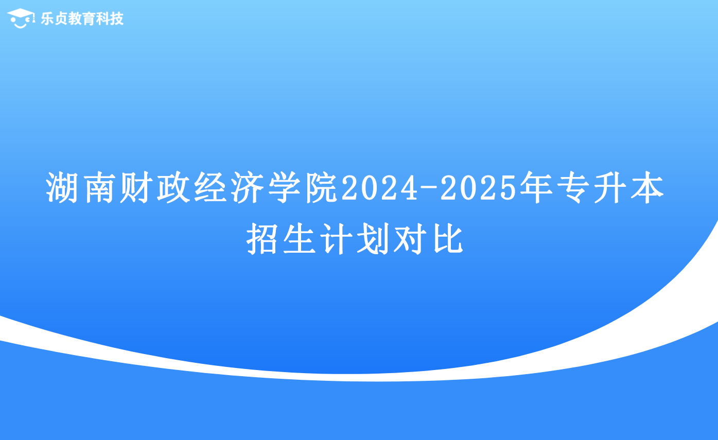 湖南財政經(jīng)濟學(xué)院2024-2025年專升本招生計劃對比.png