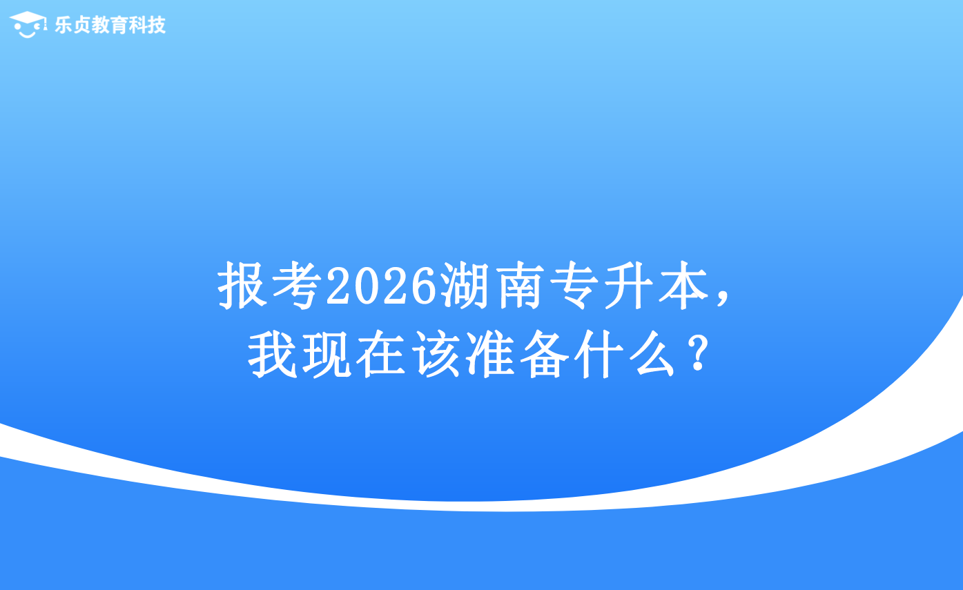 報考2026湖南專升本，我現(xiàn)在該準備什么？.png
