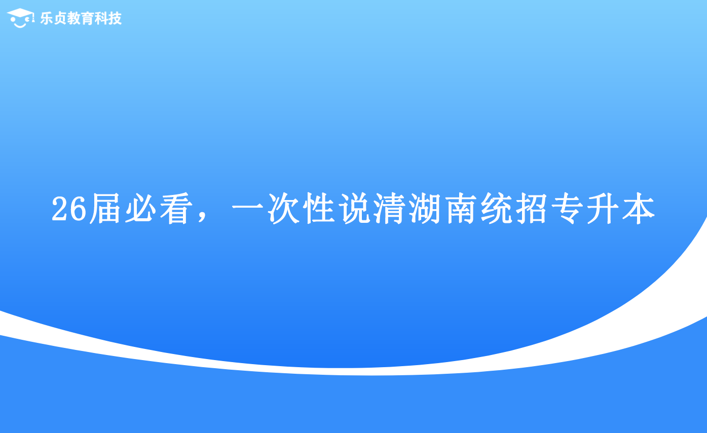 26屆必看，一次性說清湖南統(tǒng)招專升本.png