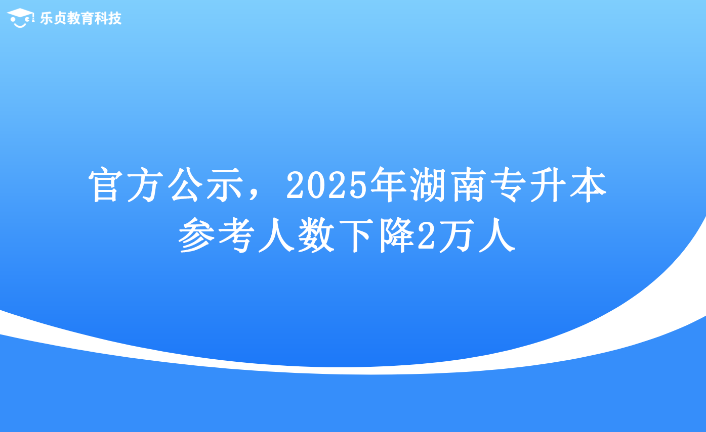 官方公示，2025年湖南專升本參考人數(shù)下降2萬人.png