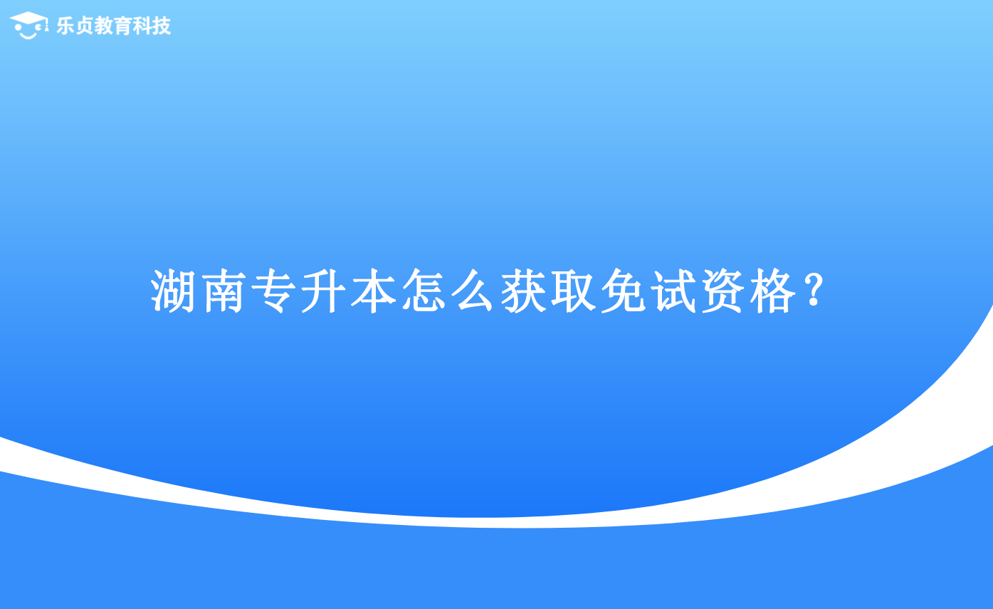 湖南專升本怎么獲取免試資格？.png