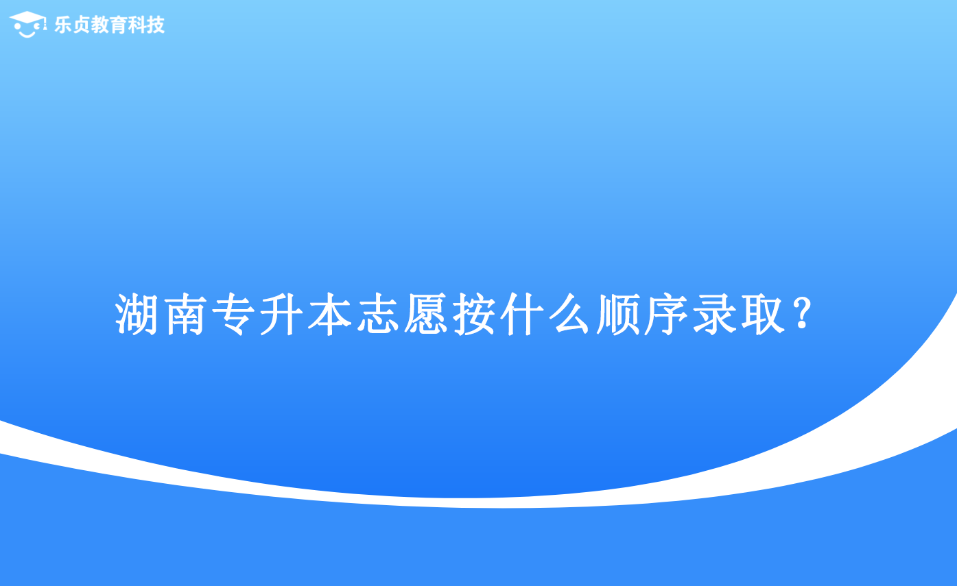 湖南專升本志愿按什么順序錄取？.png