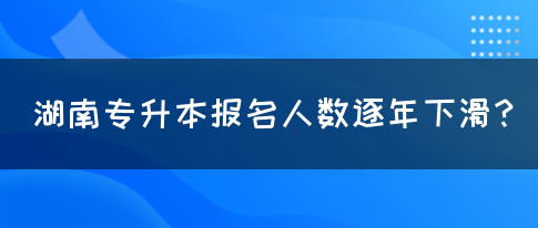湖南專升本報名人數(shù)逐年下滑？(圖1)