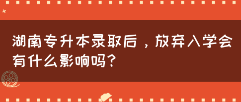 湖南專升本錄取后，放棄入學(xué)會(huì)有什么影響嗎？(圖1)