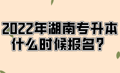 2022年湖南專升本什么時(shí)候報(bào)名？.png