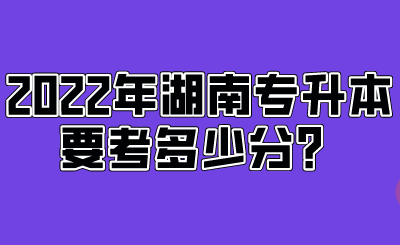 2022年湖南專升本要考多少分？.png