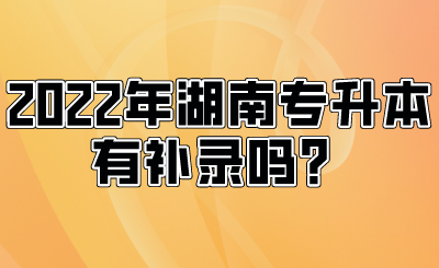 2022年湖南專升本有補(bǔ)錄嗎？.png