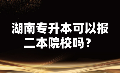 湖南專(zhuān)升本可以報(bào)二本院校嗎？ (1).png