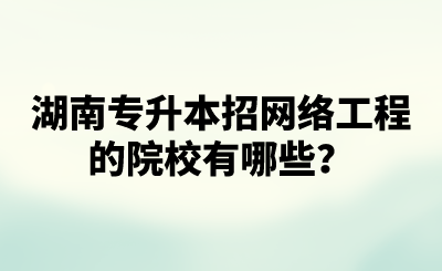 湖南專升本招網(wǎng)絡(luò)工程的院校有哪些？.png