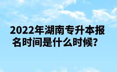 2022年湖南專升本報(bào)名時(shí)間是什么時(shí)候？.png