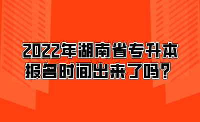 2022年湖南省專(zhuān)升本報(bào)名時(shí)間出來(lái)了嗎？.png