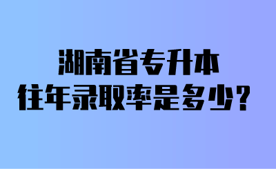 湖南省專升本往年錄取率是多少？.png
