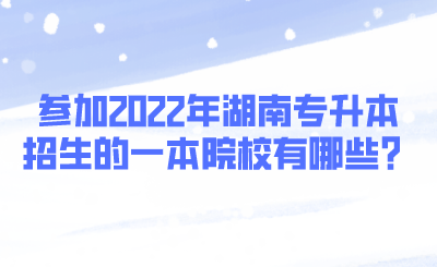 參加2022年湖南專升本招生的一本院校有哪些？.png