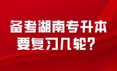 備考湖南專(zhuān)升本要復(fù)習(xí)幾輪？.png