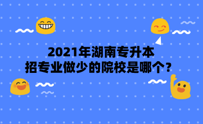 2021年湖南專升本招專業(yè)做少的院校是哪個(gè)？.png