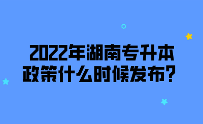 2022年湖南專升本政策什么時候發(fā)布？.png