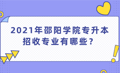 2021年邵陽學(xué)院專升本招收專業(yè)有哪些？.png