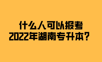 什么人可以報(bào)考2022年湖南專升本？.png
