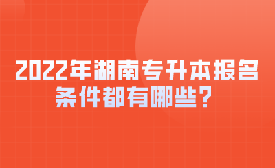 2022年湖南專升本報(bào)名條件都有哪些？.png