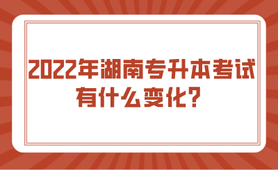 2022年湖南專升本考試有什么變化？.png