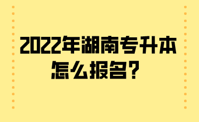 2022年湖南專升本怎么報名？.png