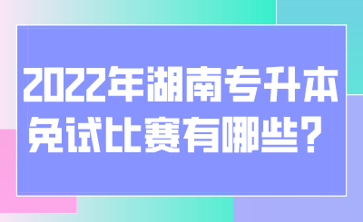 2022年湖南專(zhuān)升本免試比賽有哪些？.png