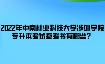 2022年中南林業(yè)科技大學(xué)涉外學(xué)院專升本考試參考書有哪些？.png