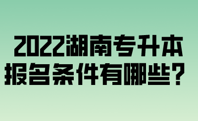 2022湖南專升本報(bào)名條件有哪些？.png