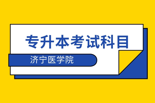 2022年濟(jì)寧醫(yī)學(xué)院專升本自薦生考試科目
