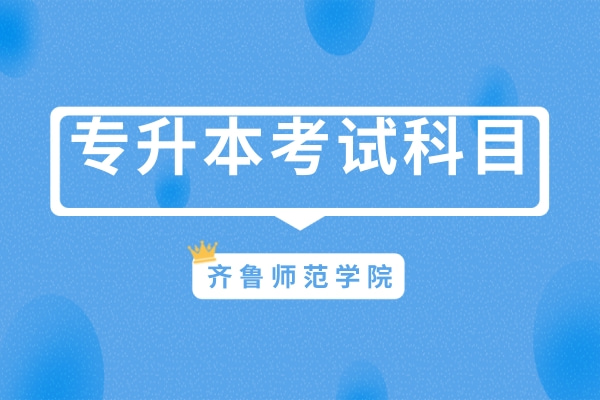 2022年齊魯師范學院專升本自薦考試科目