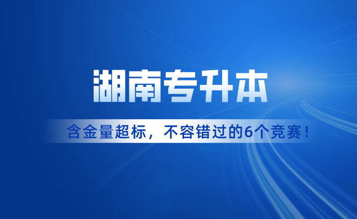 含金量超標(biāo)！湖南專升本考試不容錯過的6個競賽！