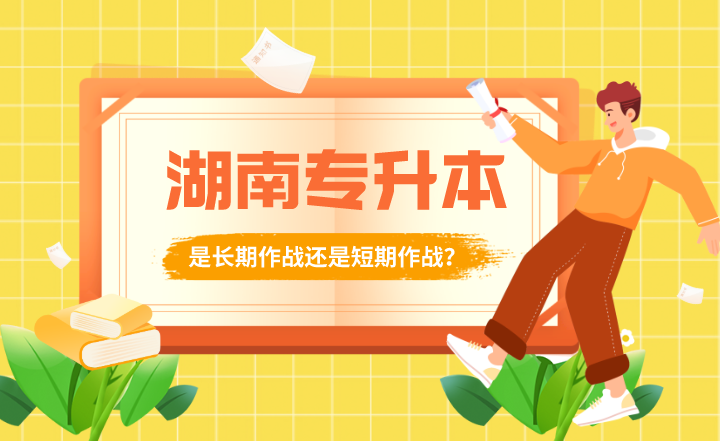 湖南專升本是長期作戰(zhàn)還是短期作戰(zhàn)？