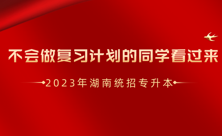 湖南統(tǒng)招專升本不會做復(fù)習(xí)計(jì)劃的同學(xué)看過來！