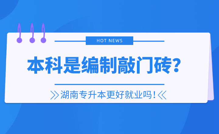 本科是編制敲門磚？湖南專升本更好就業(yè)嗎！