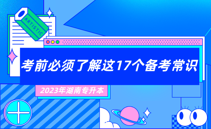 2023年湖南專(zhuān)升本考前必須了解這17個(gè)備考常識(shí)！